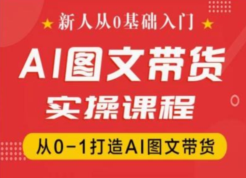 新人从0基础入门，抖音AI图文带货实操课程，从0-1打造AI图文带货-啄木鸟资源库