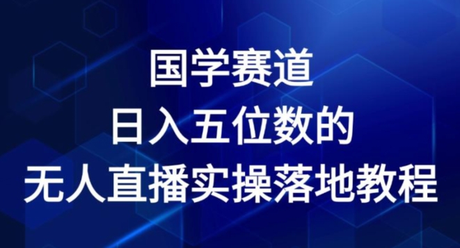 国学赛道-2024年日入五位数无人直播实操落地教程【揭秘】-啄木鸟资源库