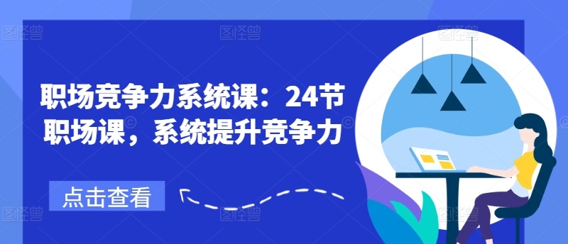 职场竞争力系统课：24节职场课，系统提升竞争力-啄木鸟资源库