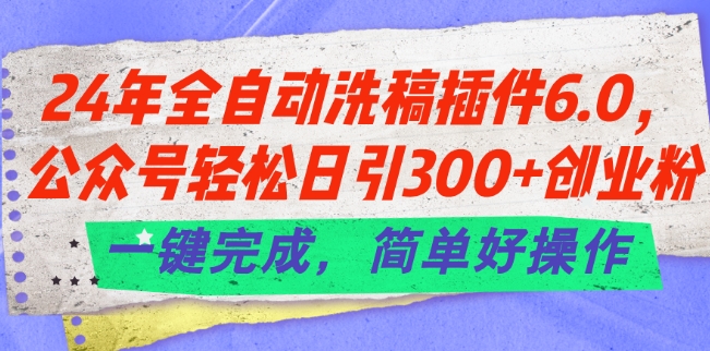 24年全自动洗稿插件6.0.公众号轻松日引300+创业粉，一键完成，简单好操作【揭秘】-啄木鸟资源库