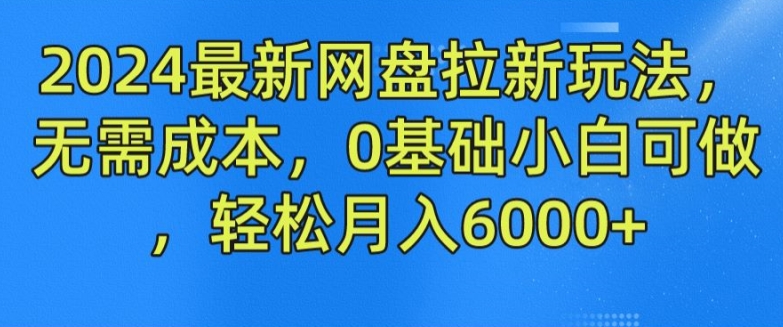 2024最新网盘拉新玩法，无需成本，0基础小白可做，轻松月入6000+【揭秘】-啄木鸟资源库