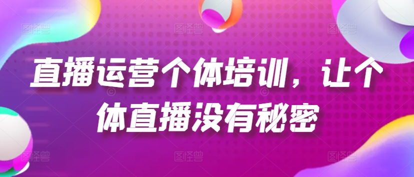 直播运营个体培训，让个体直播没有秘密，起号、货源、单品打爆、投流等玩法-啄木鸟资源库