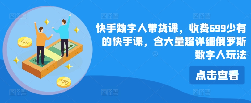 快手数字人带货课，收费699少有的快手课，含大量超详细俄罗斯数字人玩法-啄木鸟资源库