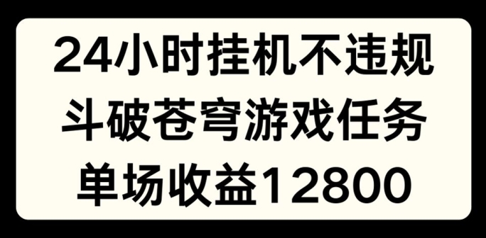 24小时无人挂JI不违规，斗破苍穹游戏任务，单场直播最高收益1280【揭秘】-啄木鸟资源库