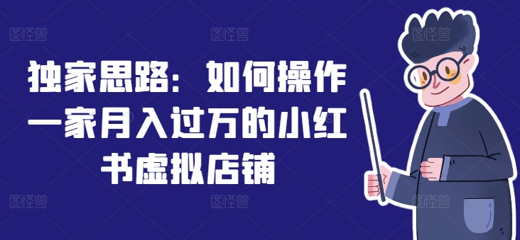 独家思路：如何操作一家月入过万的小红书虚拟店铺-啄木鸟资源库