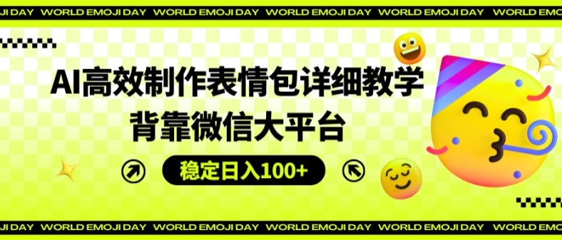 AI高效制作表情包详细教学，背靠微信大平台，稳定日入100+【揭秘】-啄木鸟资源库