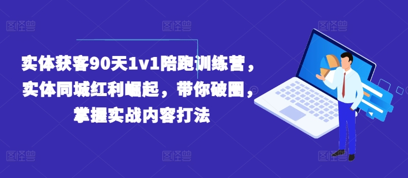 实体获客90天1v1陪跑训练营，实体同城红利崛起，带你破圈，掌握实战内容打法-啄木鸟资源库