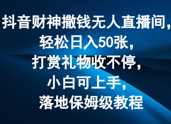 抖音财神撒钱无人直播间轻松日入50张，打赏礼物收不停，小白可上手，落地保姆级教程【揭秘】-啄木鸟资源库