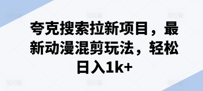 夸克搜索拉新项目，最新动漫混剪玩法，轻松日入1k+-啄木鸟资源库