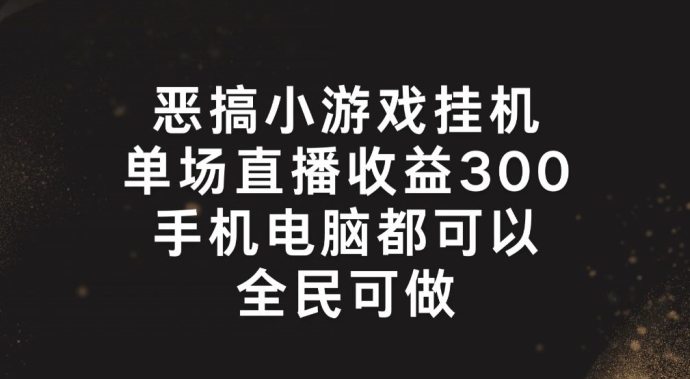 恶搞小游戏挂机，单场直播300+，全民可操作【揭秘】-啄木鸟资源库