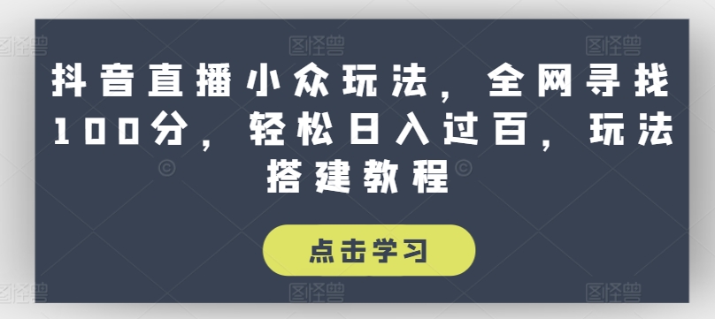 抖音直播小众玩法，全网寻找100分，轻松日入过百，玩法搭建教程【揭秘】-啄木鸟资源库