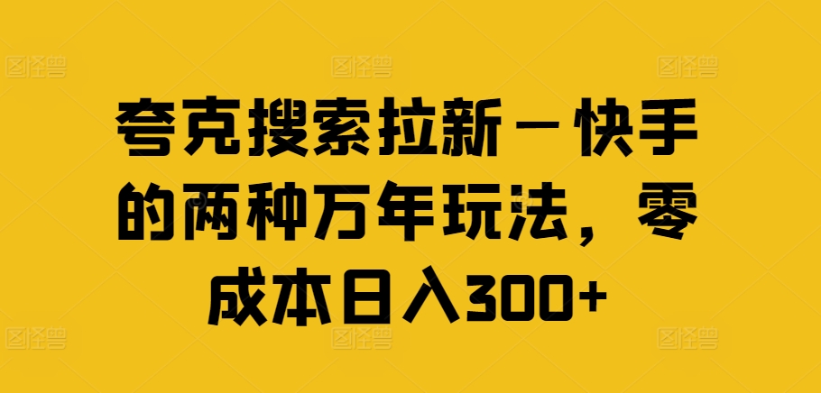 夸克搜索拉新—快手的两种万年玩法，零成本日入300+-啄木鸟资源库