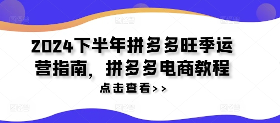 2024下半年拼多多旺季运营指南，拼多多电商教程-啄木鸟资源库