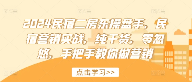 2024民宿二房东操盘手，民宿营销实战，纯干货，零忽悠，手把手教你做营销-啄木鸟资源库