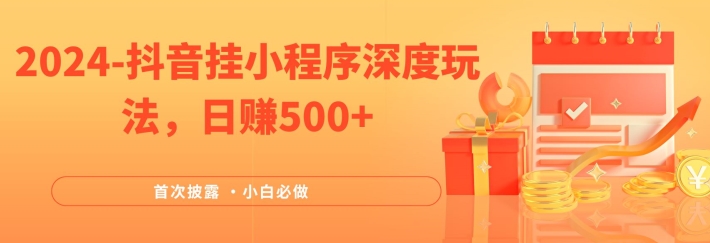 2024全网首次披露，抖音挂小程序深度玩法，日赚500+，简单、稳定，带渠道收入，小白必做【揭秘】-啄木鸟资源库