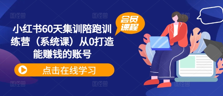 小红书60天集训陪跑训练营（系统课）从0打造能赚钱的账号-啄木鸟资源库