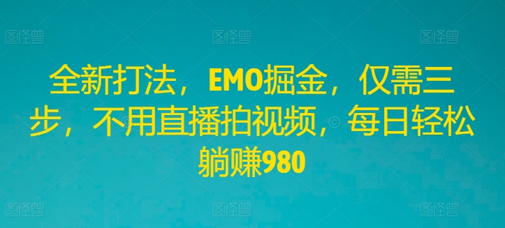 全新打法，EMO掘金，仅需三步，不用直播拍视频，每日轻松躺赚980【揭秘】-啄木鸟资源库