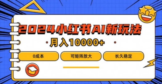 2024年小红书最新项目，AI蓝海赛道，可矩阵，0成本，小白也能轻松月入1w【揭秘】-啄木鸟资源库