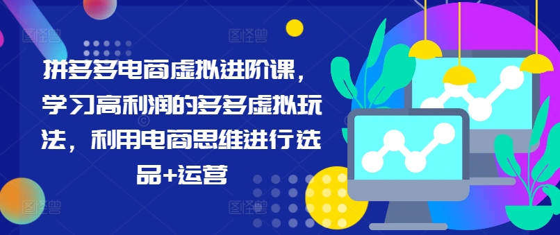 拼多多电商虚拟进阶课，学习高利润的多多虚拟玩法，利用电商思维进行选品+运营（更新）-啄木鸟资源库