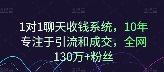 1对1聊天收钱系统，10年专注于引流和成交，全网130万+粉丝-啄木鸟资源库