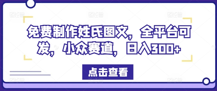 免费制作姓氏图文，全平台可发，小众赛道，日入300+【揭秘】-啄木鸟资源库