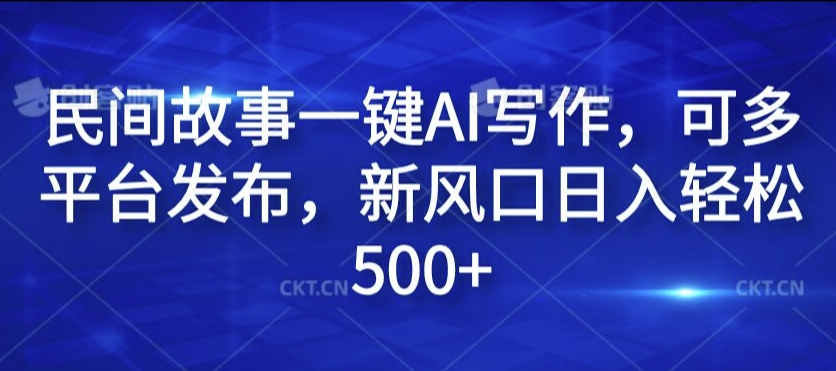 民间故事一键AI写作，可多平台发布，新风口日入轻松500+【揭秘】-啄木鸟资源库