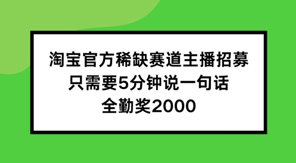 淘宝官方稀缺赛道主播招募 ，只需要5分钟说一句话， 全勤奖2000【揭秘】-啄木鸟资源库