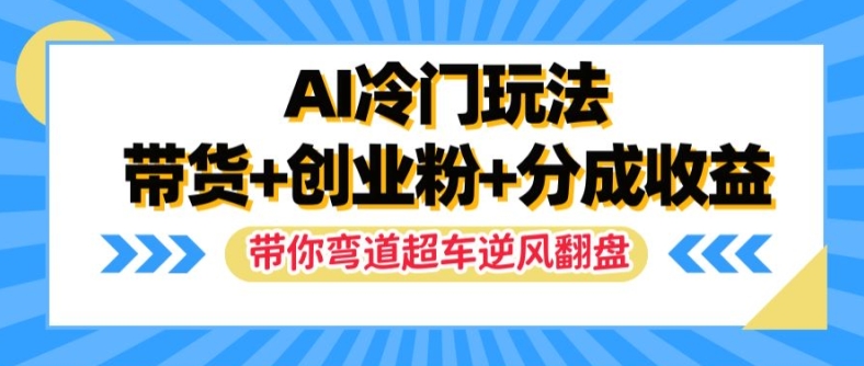 AI冷门玩法，带货+创业粉+分成收益，带你弯道超车，实现逆风翻盘【揭秘】-啄木鸟资源库