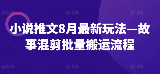 小说推文8月最新玩法—故事混剪批量搬运流程-啄木鸟资源库