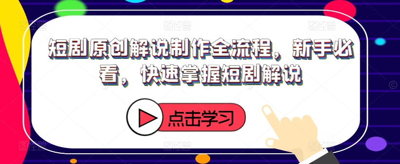 短剧原创解说制作全流程，新手必看，快速掌握短剧解说-啄木鸟资源库