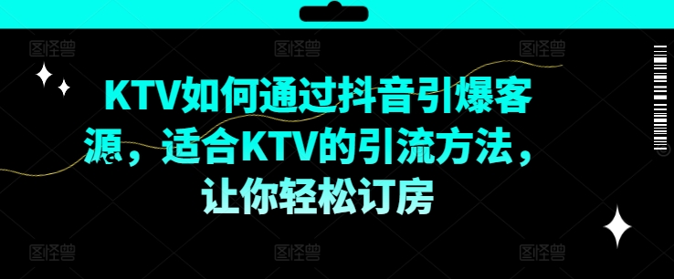 KTV抖音短视频营销，KTV如何通过抖音引爆客源，适合KTV的引流方法，让你轻松订房-啄木鸟资源库