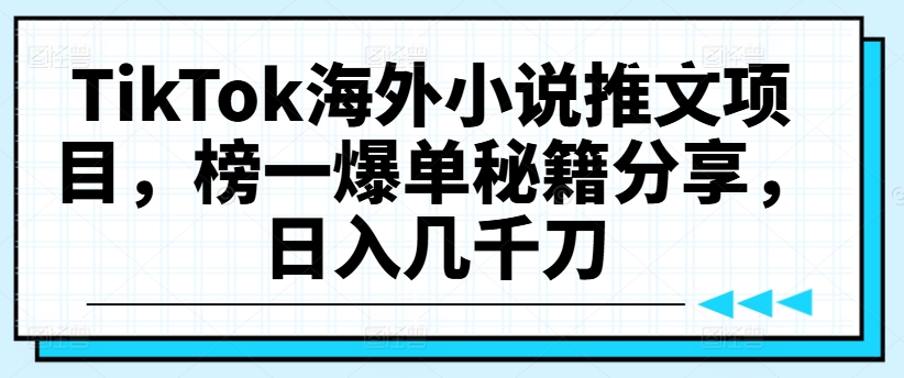 TikTok海外小说推文项目，榜一爆单秘籍分享，日入几千刀-啄木鸟资源库