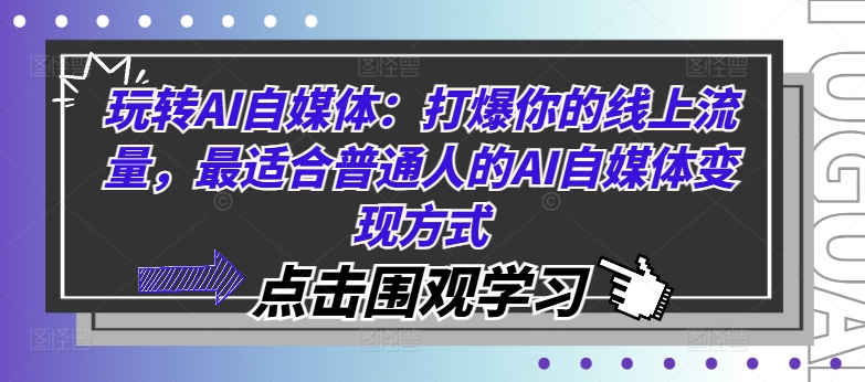 玩转AI自媒体：打爆你的线上流量，最适合普通人的AI自媒体变现方式-啄木鸟资源库