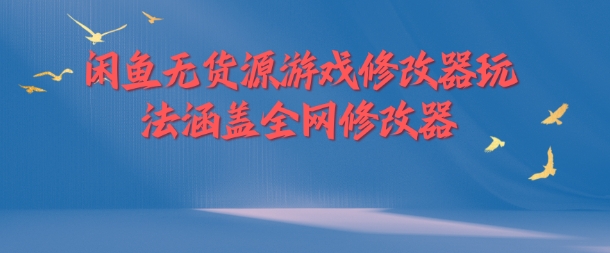 闲鱼无货源游戏修改器玩法涵盖全网修改器-啄木鸟资源库