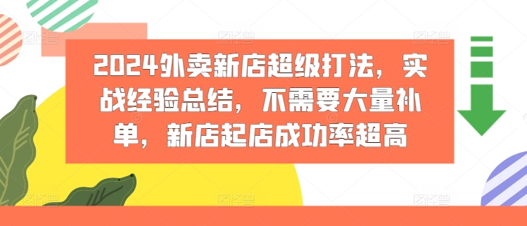 2024外卖新店超级打法，实战经验总结，不需要大量补单，新店起店成功率超高-啄木鸟资源库