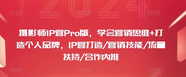 摄影师IP营Pro版，学会营销思维+打造个人品牌，IP营打造/营销技能/流量扶持/合作内推-啄木鸟资源库