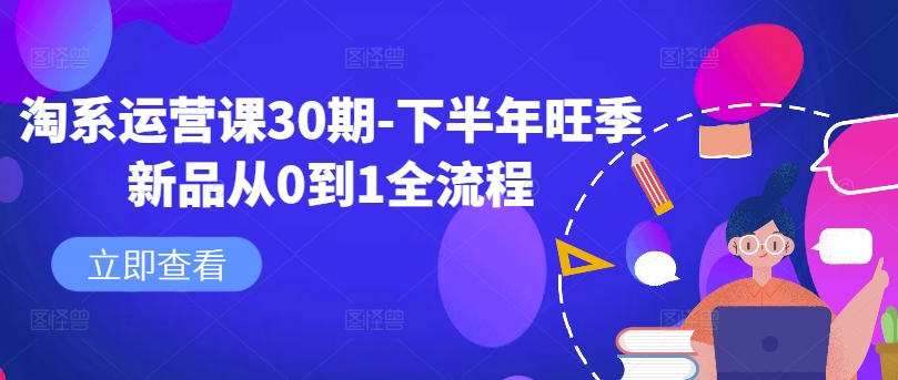 淘系运营课30期-下半年旺季新品从0到1全流程-啄木鸟资源库