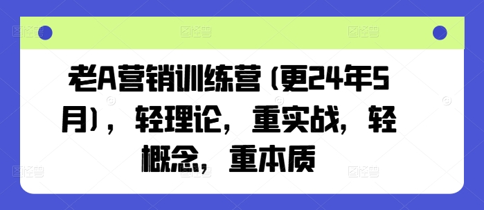 老A营销训练营(更24年8月)，轻理论，重实战，轻概念，重本质-啄木鸟资源库