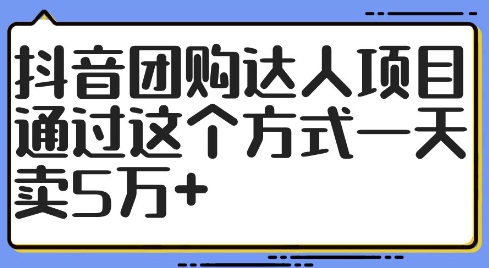 抖音团购达人项目，通过这个方式一天卖5万+【揭秘】-啄木鸟资源库