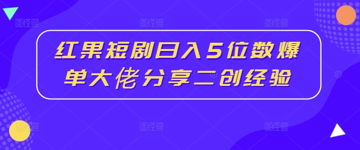 红果短剧日入5位数爆单大佬分享二创经验-啄木鸟资源库