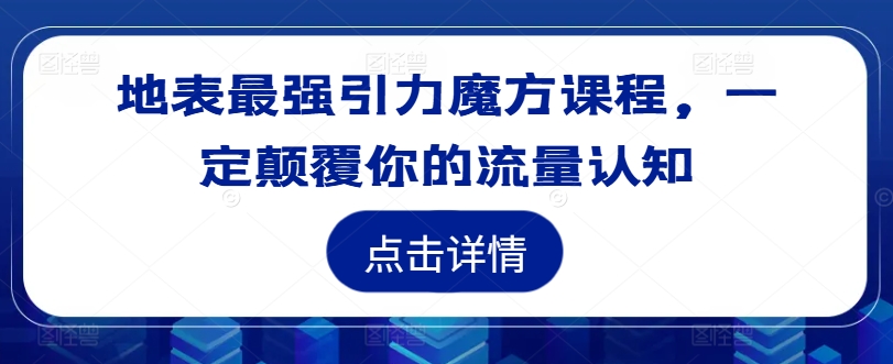 地表最强引力魔方课程，一定颠覆你的流量认知-啄木鸟资源库