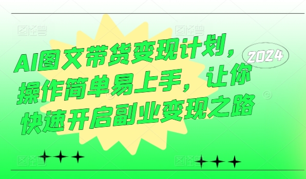 AI图文带货变现计划，操作简单易上手，让你快速开启副业变现之路-啄木鸟资源库