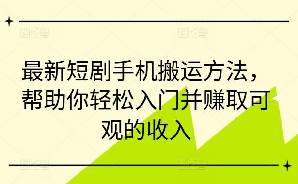 最新短剧手机搬运方法，帮助你轻松入门并赚取可观的收入-啄木鸟资源库