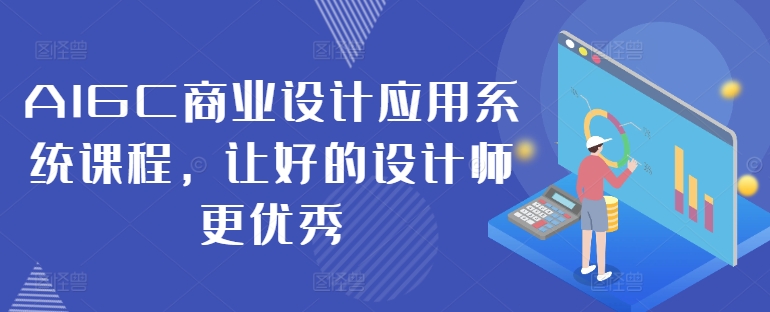 AIGC商业设计应用系统课程，让好的设计师更优秀-啄木鸟资源库