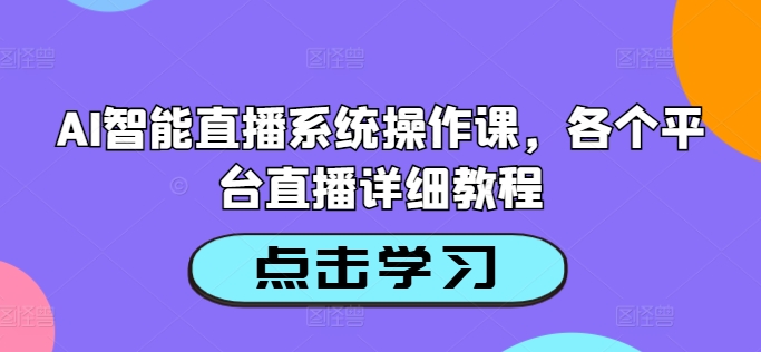 AI智能直播系统操作课，各个平台直播详细教程-啄木鸟资源库