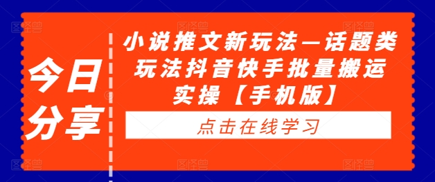 小说推文新玩法—话题类玩法抖音快手批量搬运实操【手机版】-啄木鸟资源库