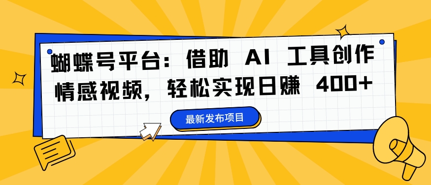 蝴蝶号平台：借助 AI 工具创作情感视频，轻松实现日赚 400+【揭秘】-啄木鸟资源库