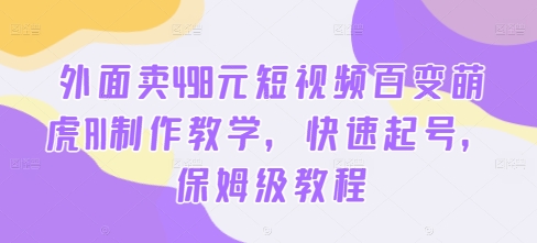 外面卖498元短视频百变萌虎AI制作教学，快速起号，保姆级教程-啄木鸟资源库