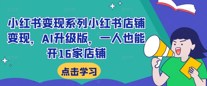 小红书变现系列小红书店铺变现，AI升级版，一人也能开16家店铺-啄木鸟资源库