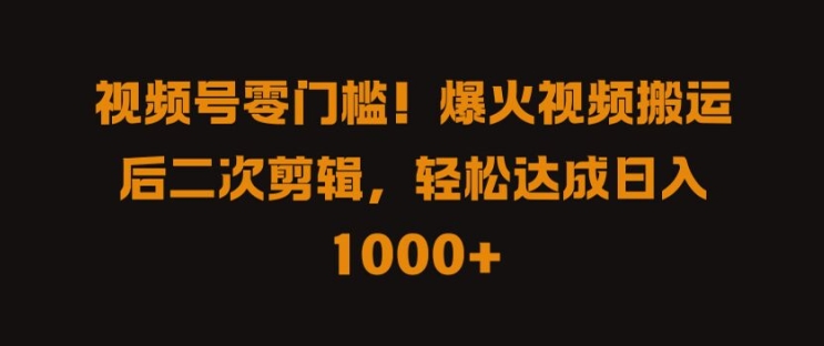 视频号零门槛，爆火视频搬运后二次剪辑，轻松达成日入 1k+【揭秘】-啄木鸟资源库